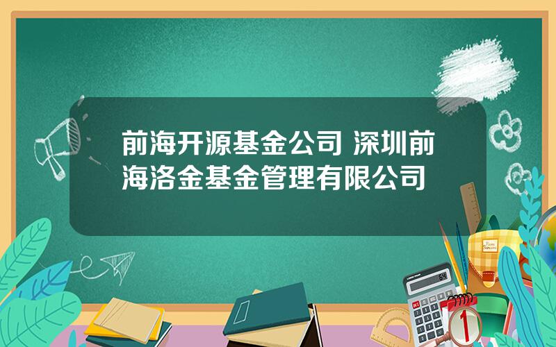 前海开源基金公司 深圳前海洛金基金管理有限公司